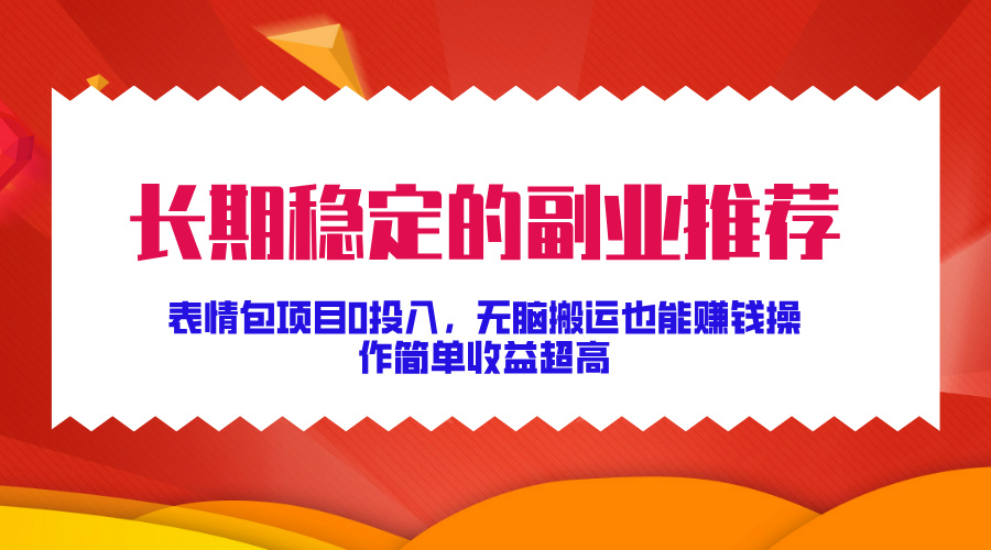 长期稳定的副业推荐！表情包项目0投入，无脑搬运也能赚钱，操作简单收益超高安创网-网创项目资源站-副业项目-创业项目-搞钱项目安创网