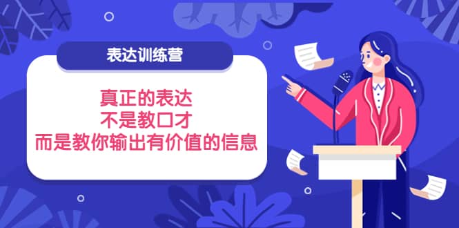 表达训练营：真正的表达，不是教口才，而是教你输出有价值的信息！安创网-网创项目资源站-副业项目-创业项目-搞钱项目安创网