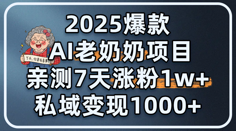 2025爆款 AI 老奶奶项目：亲测 7 天涨粉 1W+，私域变现 1000+安创网-网创项目资源站-副业项目-创业项目-搞钱项目安创网