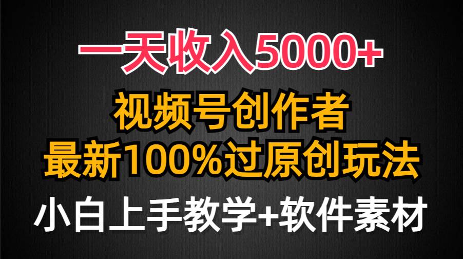一天收入5000+，视频号创作者，最新100%原创玩法，对新人友好，小白也可.安创网-网创项目资源站-副业项目-创业项目-搞钱项目安创网