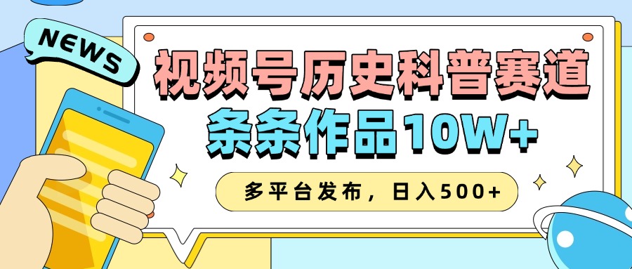 2025视频号历史科普赛道，AI一键生成，条条作品10W+，多平台发布，收益翻倍安创网-网创项目资源站-副业项目-创业项目-搞钱项目安创网
