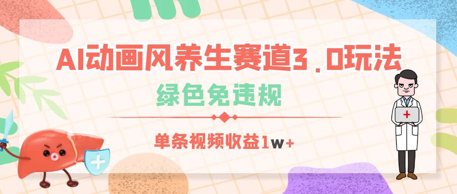AI动画风养生赛道3.0玩法，绿色免违规，单条视频收益1w+安创网-网创项目资源站-副业项目-创业项目-搞钱项目安创网