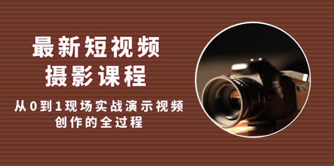 最新短视频·摄影课程，从0到1现场实战演示视频创作的全过程安创网-网创项目资源站-副业项目-创业项目-搞钱项目安创网