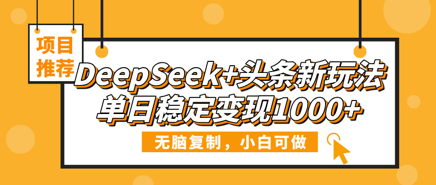 DeepSeek+头条新玩法，无脑复制，小白可做，单日稳定变现1000+安创网-网创项目资源站-副业项目-创业项目-搞钱项目安创网