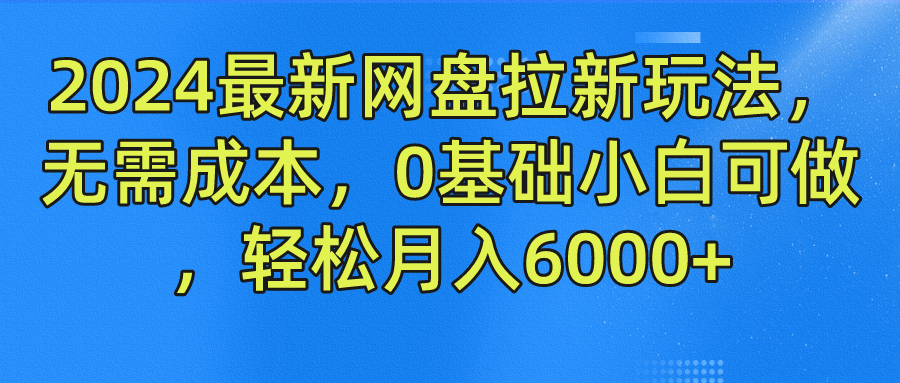 2024最新网盘拉新玩法，无需成本，0基础小白可做，轻松月入6000+安创网-网创项目资源站-副业项目-创业项目-搞钱项目安创网