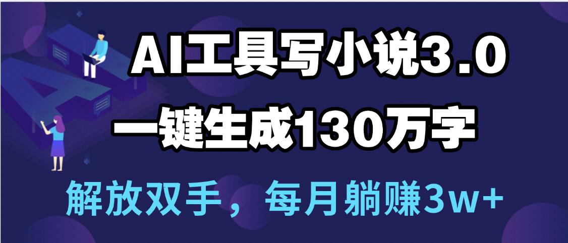 用AI工具写小说3.0，一键生成130万字，解放双手，每月躺赚3w+安创网-网创项目资源站-副业项目-创业项目-搞钱项目安创网