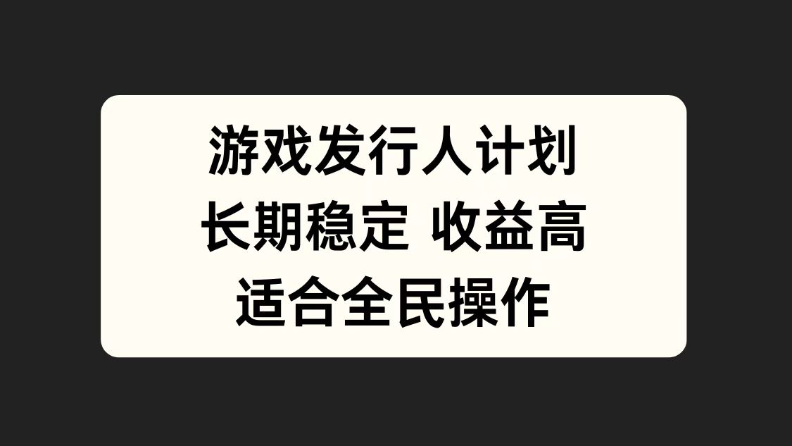 游戏发行人计划，长期稳定，适合全民操作。安创网-网创项目资源站-副业项目-创业项目-搞钱项目安创网