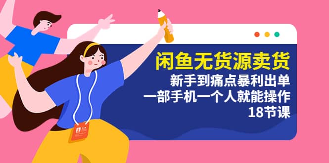 闲鱼无货源卖货：新手到痛点暴利出单，一部手机一个人就能操作（18节课）安创网-网创项目资源站-副业项目-创业项目-搞钱项目安创网