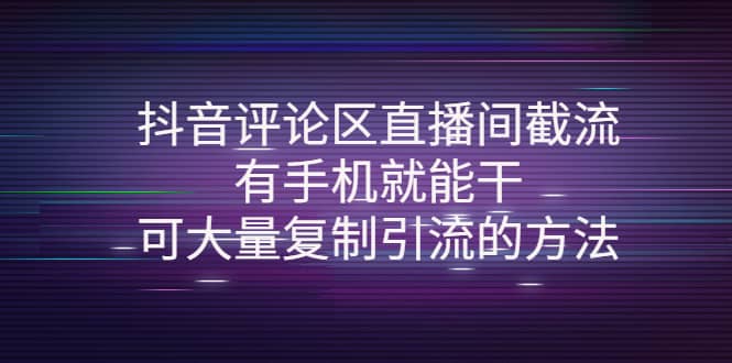 抖音评论区直播间截流，有手机就能干，可大量复制引流的方法安创网-网创项目资源站-副业项目-创业项目-搞钱项目安创网