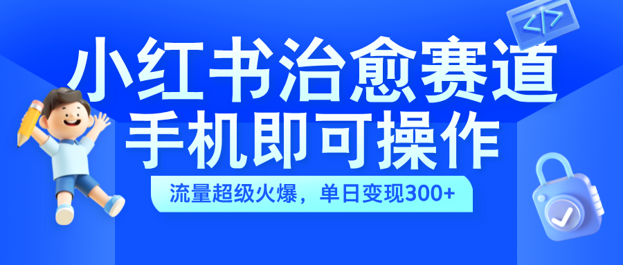 小红书治愈视频赛道，手机即可操作，蓝海项目简单无脑，单日可赚300+安创网-网创项目资源站-副业项目-创业项目-搞钱项目安创网
