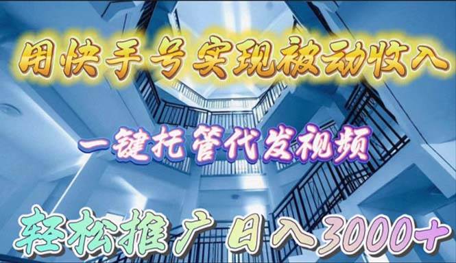 用快手号实现被动收入，一键托管代发视频，轻松推广日入3000+安创网-网创项目资源站-副业项目-创业项目-搞钱项目安创网