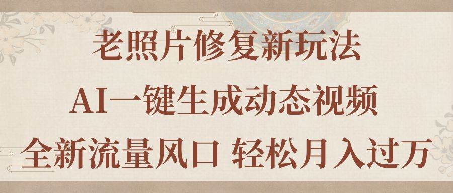 老照片修复新玩法，老照片AI一键生成动态视频 全新流量风口 轻松月入过万安创网-网创项目资源站-副业项目-创业项目-搞钱项目安创网
