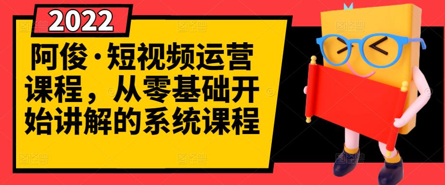 阿俊·短视频运营课程，从零基础开始讲解的系统课程安创网-网创项目资源站-副业项目-创业项目-搞钱项目安创网