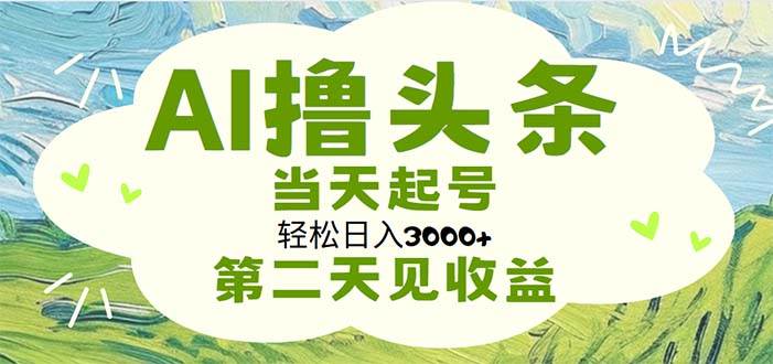 AI撸头条，轻松日入3000+无脑操作，当天起号，第二天见收益安创网-网创项目资源站-副业项目-创业项目-搞钱项目安创网