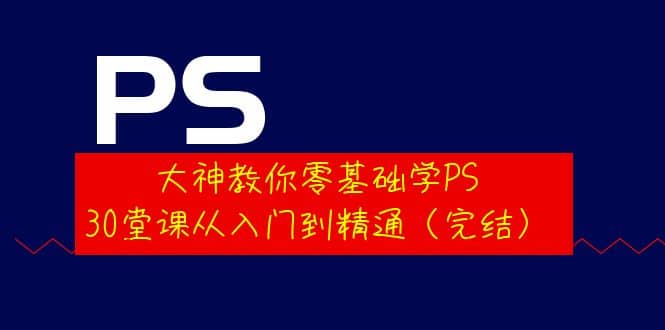 大神教你零基础学PS，30堂课从入门到精通（完结）安创网-网创项目资源站-副业项目-创业项目-搞钱项目安创网