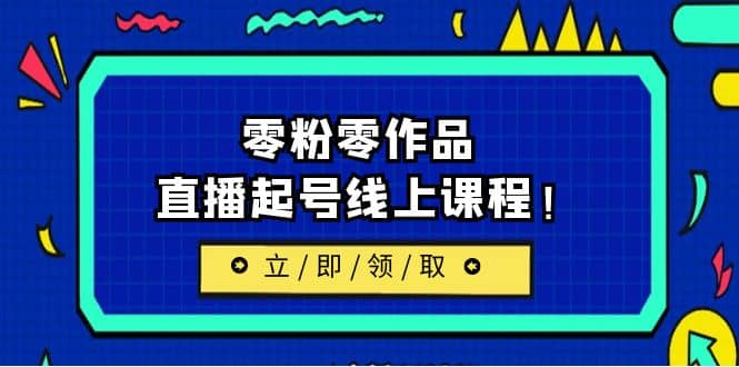 2023/7月最新线上课：更新两节，零粉零作品，直播起号线上课程安创网-网创项目资源站-副业项目-创业项目-搞钱项目安创网