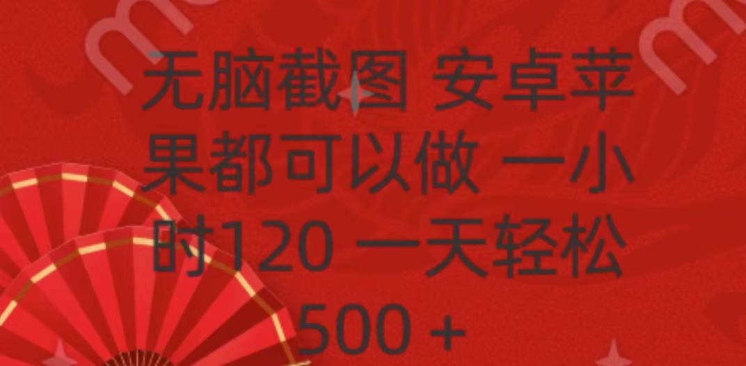 无脑截图，安卓苹果都可以做，一小时120，一天轻松500+安创网-网创项目资源站-副业项目-创业项目-搞钱项目安创网