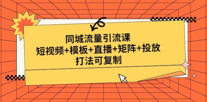 同城流量引流课：短视频+模板+直播+矩阵+投放，打法可复制(无水印)安创网-网创项目资源站-副业项目-创业项目-搞钱项目安创网