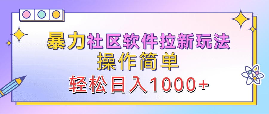 暴力社区软件拉新玩法，操作简单，轻松日入1000+安创网-网创项目资源站-副业项目-创业项目-搞钱项目安创网