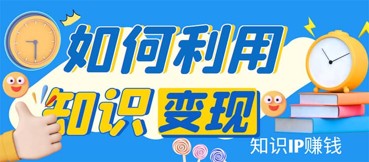 知识IP变现训练营：手把手带你如何做知识IP赚钱，助你逆袭人生安创网-网创项目资源站-副业项目-创业项目-搞钱项目安创网