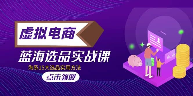 虚拟电商 · 蓝海选品实战课，淘系15大选品实用方法安创网-网创项目资源站-副业项目-创业项目-搞钱项目安创网