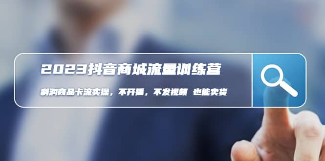 2023抖音商城流量班：利润商品卡流实操，不开播-不发视频-也能卖货(无水印)安创网-网创项目资源站-副业项目-创业项目-搞钱项目安创网