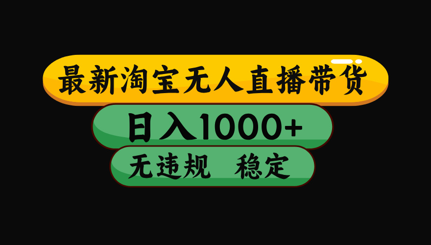 淘宝无人直播带货，日入1000+，独家技术，无违规无封号，操作简单，长期稳定【揭秘】安创网-网创项目资源站-副业项目-创业项目-搞钱项目安创网
