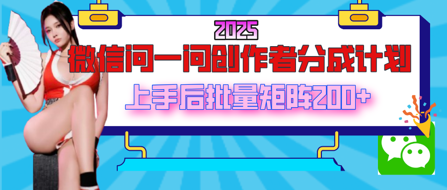 2025最新微信问一问创作者分成计划，上手后批量矩阵日入200+安创网-网创项目资源站-副业项目-创业项目-搞钱项目安创网