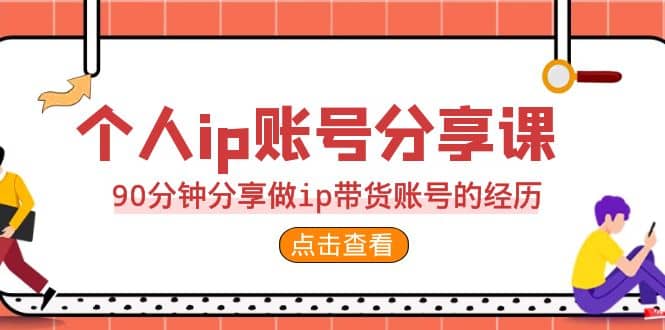 2023个人ip账号分享课，90分钟分享做ip带货账号的经历安创网-网创项目资源站-副业项目-创业项目-搞钱项目安创网