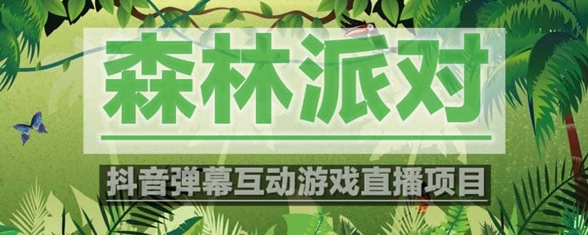 抖音森林派对直播项目，可虚拟人直播 抖音报白 实时互动直播【软件+教程】安创网-网创项目资源站-副业项目-创业项目-搞钱项目安创网