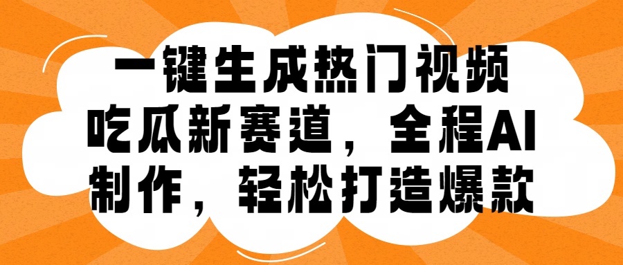 一键生成热门视频，新出的吃瓜赛道，小白上手无压力，AI制作很省心，轻轻松松打造爆款安创网-网创项目资源站-副业项目-创业项目-搞钱项目安创网