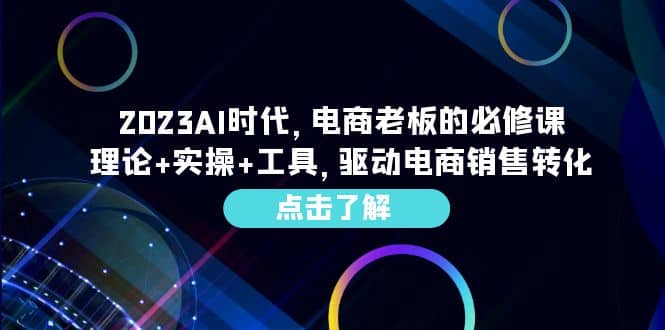 2023AI·时代，电商老板的必修课，理论+实操+工具，驱动电商销售转化安创网-网创项目资源站-副业项目-创业项目-搞钱项目安创网