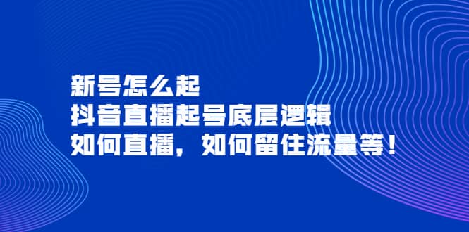 新号怎么起，抖音直播起号底层逻辑，如何直播，如何留住流量等安创网-网创项目资源站-副业项目-创业项目-搞钱项目安创网