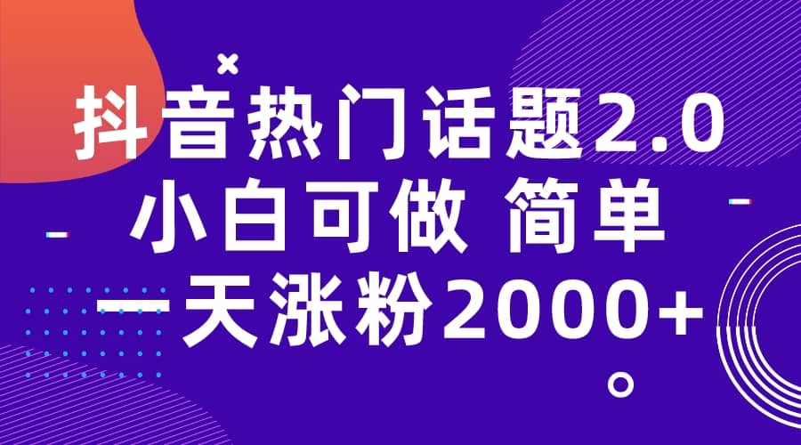 抖音热门话题玩法2.0，一天涨粉2000+（附软件+素材）安创网-网创项目资源站-副业项目-创业项目-搞钱项目安创网