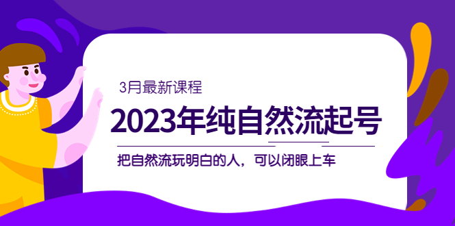 2023年纯自然流·起号课程，把自然流·玩明白的人 可以闭眼上车（3月更新）安创网-网创项目资源站-副业项目-创业项目-搞钱项目安创网