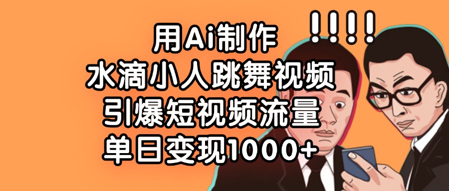 用Ai制作水滴小人跳舞视频，引爆短视频流量，单日变现1000+安创网-网创项目资源站-副业项目-创业项目-搞钱项目安创网