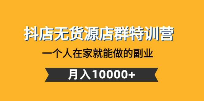 抖店无货源店群特训营：一个人在家就能做的副业安创网-网创项目资源站-副业项目-创业项目-搞钱项目安创网