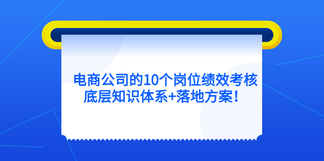 电商公司的10个岗位绩效考核的底层知识体系+落地方案安创网-网创项目资源站-副业项目-创业项目-搞钱项目安创网