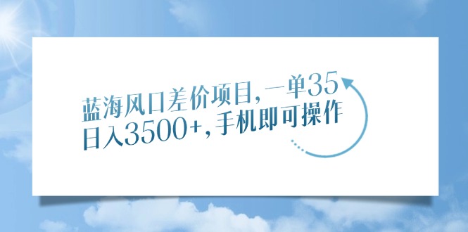 蓝海风口差价项目，一单35，日入3500+，手机即可操作安创网-网创项目资源站-副业项目-创业项目-搞钱项目安创网