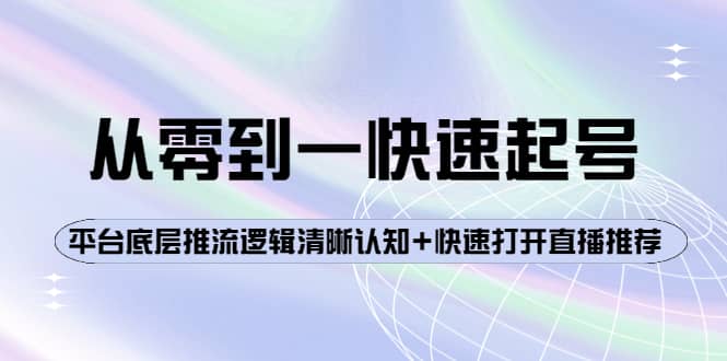从零到一快速起号：平台底层推流逻辑清晰认知+快速打开直播推荐安创网-网创项目资源站-副业项目-创业项目-搞钱项目安创网