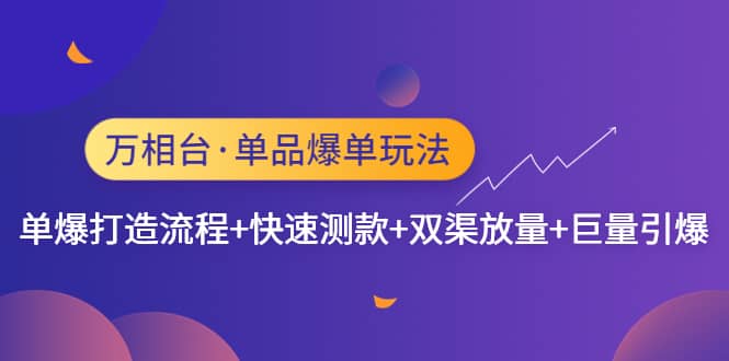 万相台·单品爆单玩法，单爆打造流程+快速测款+双渠放量+巨量引爆安创网-网创项目资源站-副业项目-创业项目-搞钱项目安创网