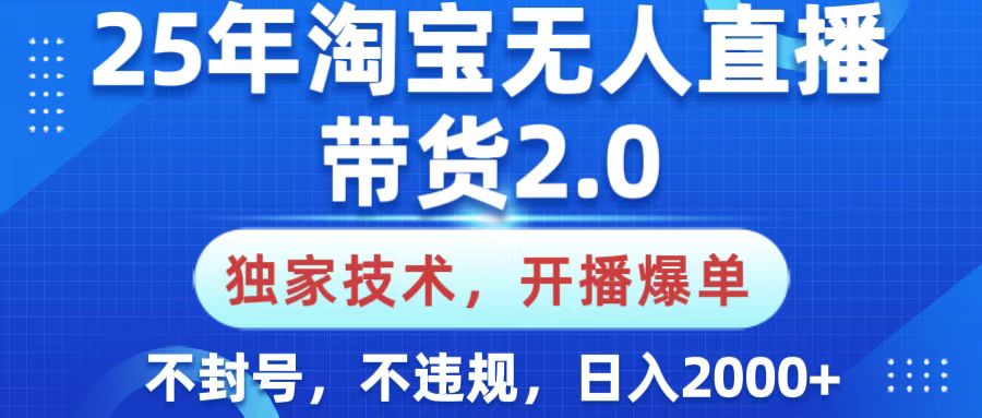 25年淘宝无人直播带货2.0，独家技术，开播爆单，纯小白易上手，不封号，不违规，，日入2000+安创网-网创项目资源站-副业项目-创业项目-搞钱项目安创网