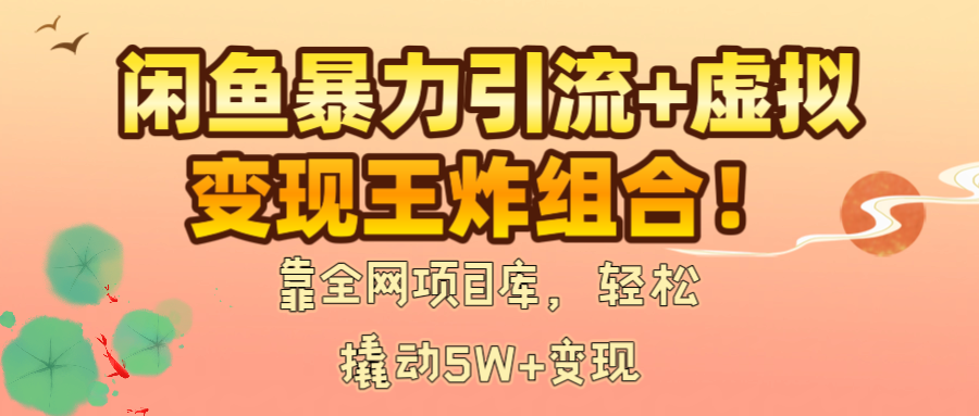 闲鱼暴力引流+虚拟变现王炸组合！靠全网项目库，轻松撬动5W+变现安创网-网创项目资源站-副业项目-创业项目-搞钱项目安创网
