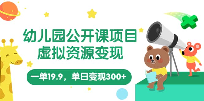 幼儿园公开课项目，虚拟资源变现，一单19.9，单日变现300+（教程+资料）安创网-网创项目资源站-副业项目-创业项目-搞钱项目安创网