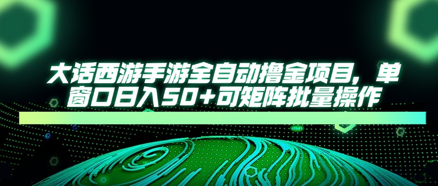 大话西游全自动撸金，单窗口日入50+可矩阵批量操作安创网-网创项目资源站-副业项目-创业项目-搞钱项目安创网