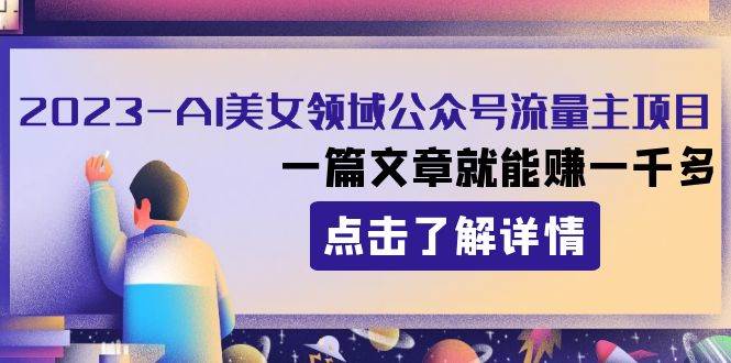 2023AI美女领域公众号流量主项目：一篇文章就能赚一千多安创网-网创项目资源站-副业项目-创业项目-搞钱项目安创网