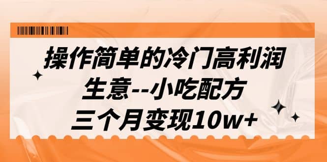 操作简单的冷门高利润生意–小吃配方，三个月变现10w+（教程+配方资料）安创网-网创项目资源站-副业项目-创业项目-搞钱项目安创网