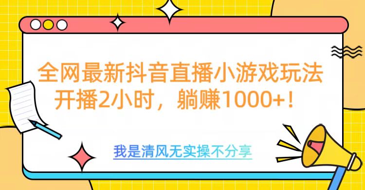全网最新抖音直播小游戏玩法，开播2小时，躺赚1000+安创网-网创项目资源站-副业项目-创业项目-搞钱项目安创网