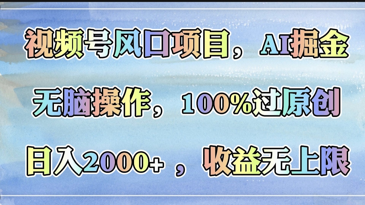 视频号风口项目，AI掘金，无脑操作，100%过原创，日入2000+，收益无上限安创网-网创项目资源站-副业项目-创业项目-搞钱项目安创网