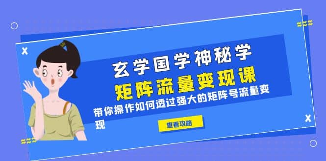 玄学国学神秘学矩阵·流量变现课，带你操作如何透过强大的矩阵号流量变现安创网-网创项目资源站-副业项目-创业项目-搞钱项目安创网